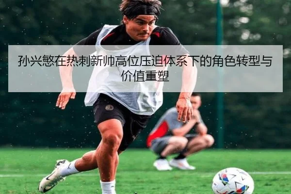 孙兴慜在热刺新帅高位压迫体系下的角色转型与价值重塑